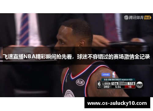 飞速直播NBA精彩瞬间抢先看，球迷不容错过的赛场激情全记录